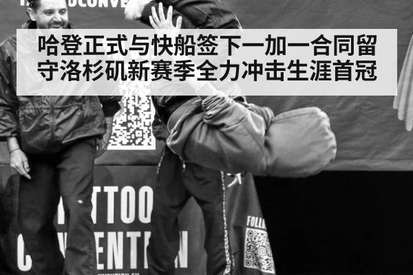 哈登正式与快船签下一加一合同留守洛杉矶新赛季全力冲击生涯首冠