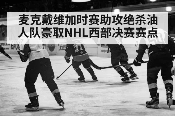 麦克戴维加时赛助攻绝杀油人队豪取NHL西部决赛赛点