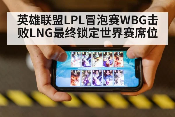 英雄联盟LPL冒泡赛WBG击败LNG最终锁定世界赛席位