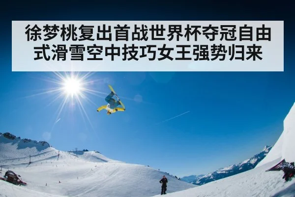 徐梦桃复出首战世界杯夺冠自由式滑雪空中技巧女王强势归来