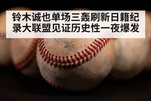 铃木诚也单场三轰刷新日籍纪录大联盟见证历史性一夜爆发