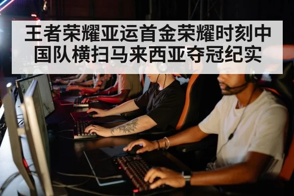 王者荣耀亚运首金荣耀时刻中国队横扫马来西亚夺冠纪实
