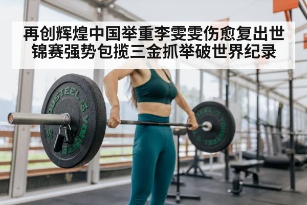 再创辉煌中国举重李雯雯伤愈复出世锦赛强势包揽三金抓举破世界纪录