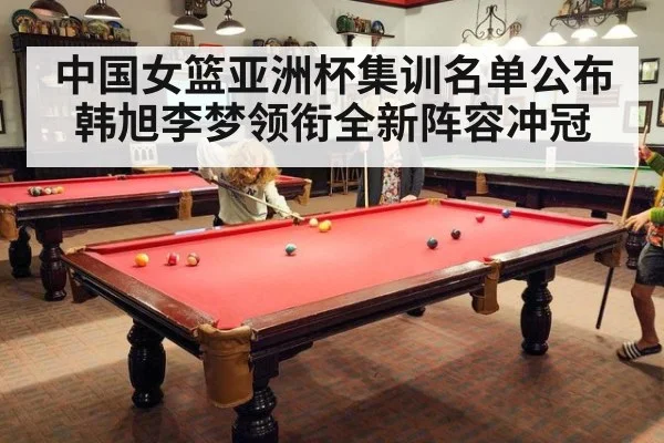 中国女篮亚洲杯集训名单公布 韩旭李梦领衔全新阵容冲冠