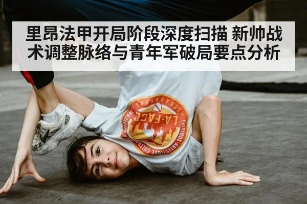 里昂法甲开局阶段深度扫描 新帅战术调整脉络与青年军破局要点分析