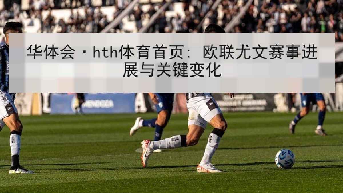 华体会·hth体育首页: 欧联尤文赛事进展与关键变化