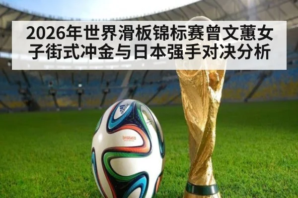 2026年世界滑板锦标赛曾文蕙女子街式冲金与日本强手对决分析