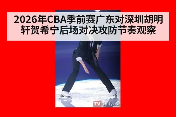 2026年CBA季前赛广东对深圳胡明轩贺希宁后场对决攻防节奏观察